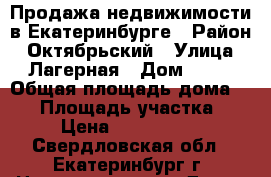 Продажа недвижимости в Екатеринбурге › Район ­ Октябрьский › Улица ­ Лагерная › Дом ­ 15 › Общая площадь дома ­ 60 › Площадь участка ­ 3 › Цена ­ 2 550 000 - Свердловская обл., Екатеринбург г. Недвижимость » Дома, коттеджи, дачи продажа   